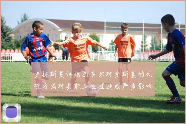 克林斯曼评论图多尔对金斯基的处理方式对其职业生涯造成严重影响