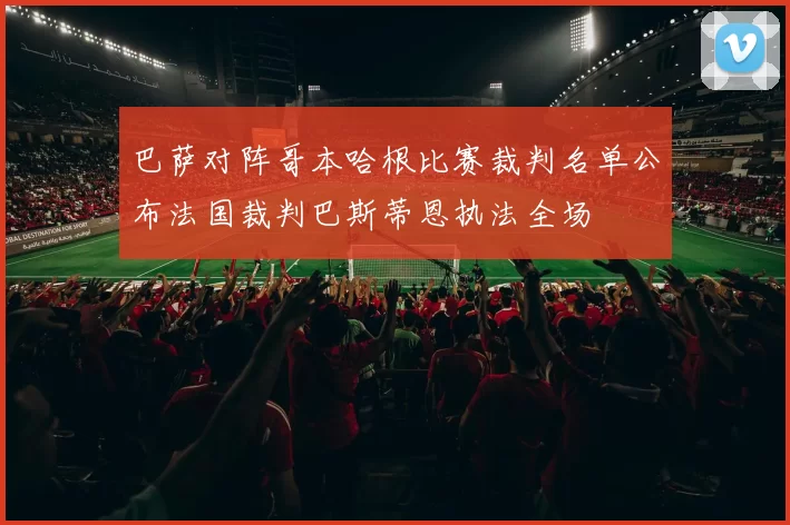 巴萨对阵哥本哈根比赛裁判名单公布法国裁判巴斯蒂恩执法全场