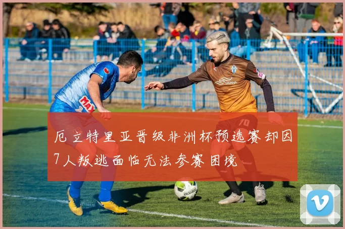 厄立特里亚晋级非洲杯预选赛却因7人叛逃面临无法参赛困境