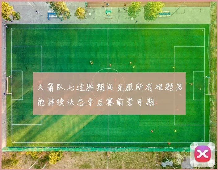 火箭队七连胜期间克服所有难题若能持续状态季后赛前景可期