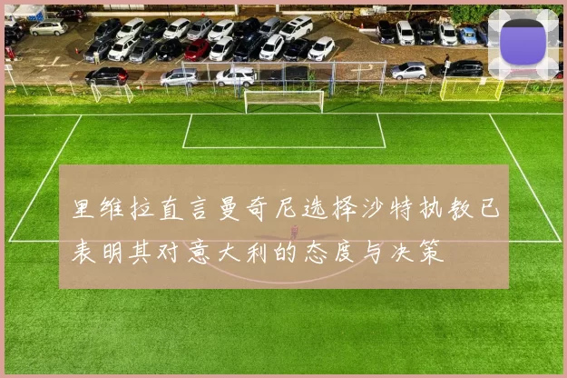 里维拉直言曼奇尼选择沙特执教已表明其对意大利的态度与决策