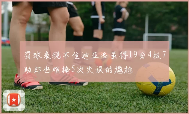罚球表现不佳迪亚洛虽得19分4板7助却也难掩5次失误的尴尬
