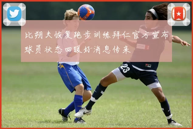 比朔夫恢复跑步训练拜仁官方宣布球员状态回暖好消息传来