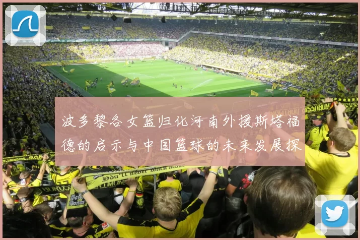 波多黎各女篮归化河南外援斯塔福德的启示与中国篮球的未来发展探讨