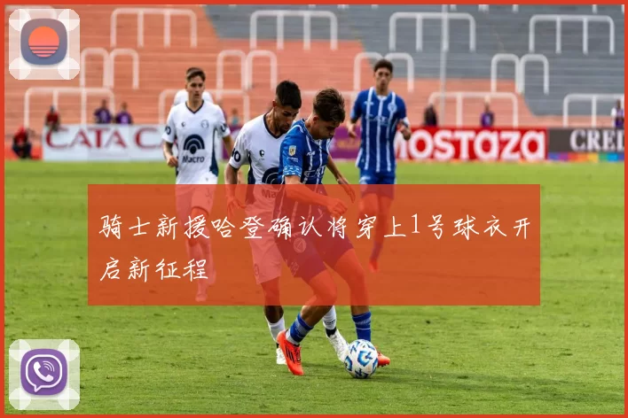 骑士新援哈登确认将穿上1号球衣开启新征程
