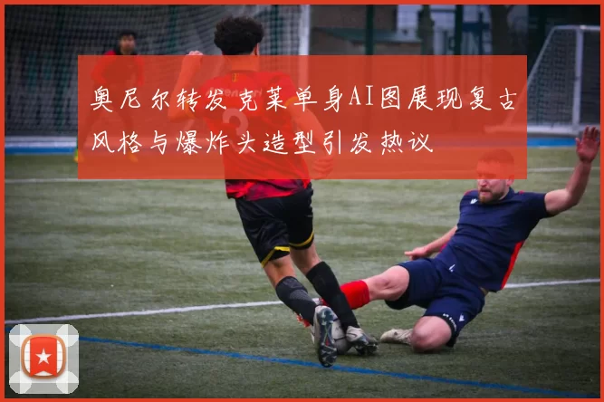 奥尼尔转发克莱单身AI图展现复古风格与爆炸头造型引发热议