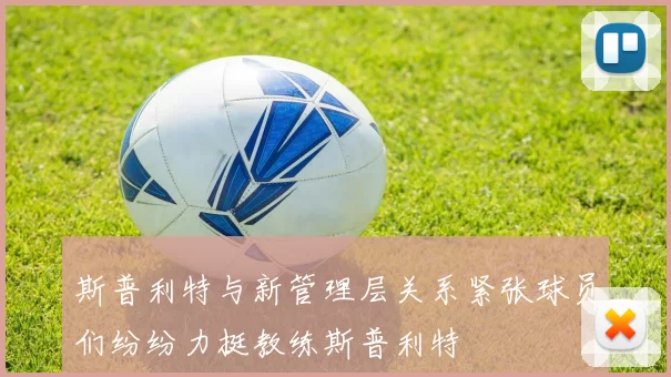 斯普利特与新管理层关系紧张球员们纷纷力挺教练斯普利特